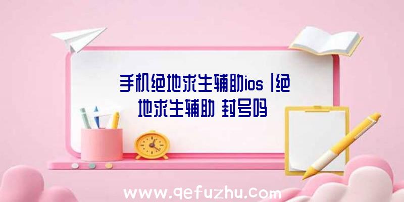 「手机绝地求生辅助ios」|绝地求生辅助